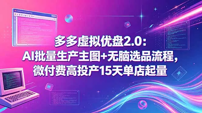 多多虚拟优盘2.0：AI批量生产主图+无脑选品流程，微付费高投产15天单店起量-奇点库