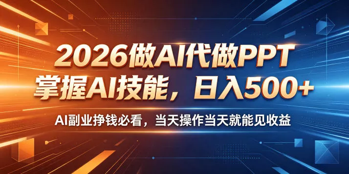 2026做AI代做PPT，掌握AI技能，日入500+，AI副业挣钱必看，当天操作当天就能见收益【揭秘】-奇点库