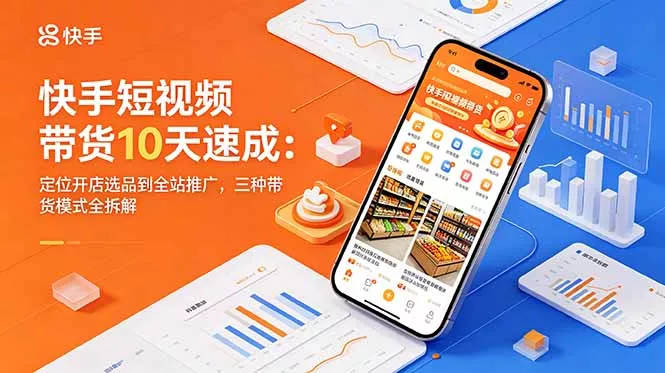快手短视频带货10天速成：定位开店选品到全站推广，三种带货模式全拆解-奇点库