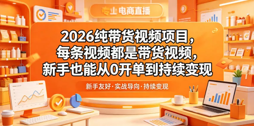2026纯带货视频项目，每条视频都是带货视频，新手也能从0开单到持续变现-奇点库