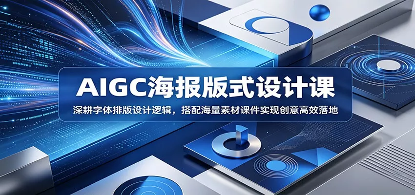 AIGC海报版式设计课:深耕字体排版设计逻辑,搭配海量素材课件实现创意高效落地-奇点库