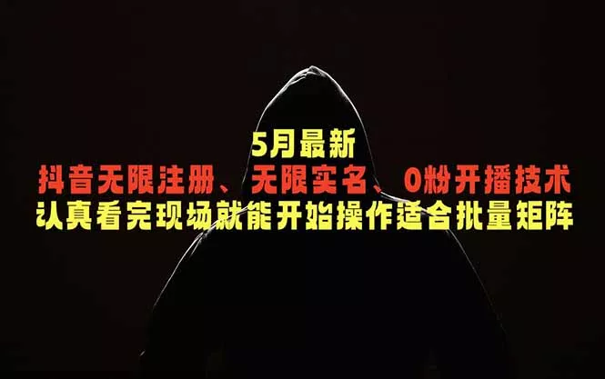 5月最新抖音无限注册、无限实名、0粉开播技术，认真看完现场就能开始操作，适合批量矩阵-奇点库