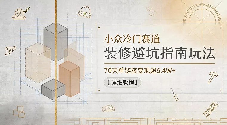 小众冷门赛道，装修避坑指南玩法，70天单链接变现超6.4W+【详细教程】-奇点库