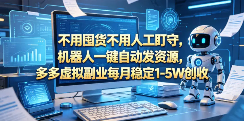 不用囤货不用人工盯守，机器人一键自动发资源，多多虚拟副业每月稳定1-5W创收【揭秘】-奇点库