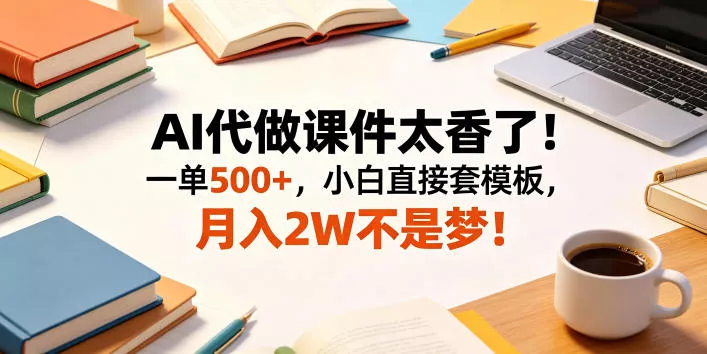 AI代做课件太香了！一单500+，小白直接套模板，月入2W不是梦！【揭秘】-奇点库