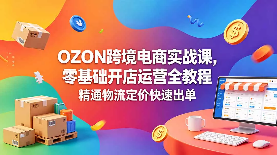 OZON 跨境电商实战课，零基础开店运营全教程，精通物流定价快速出单-奇点库