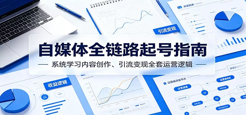 自媒体全链路起号指南：系统学习内容创作、引流变现全套运营逻辑-奇点库