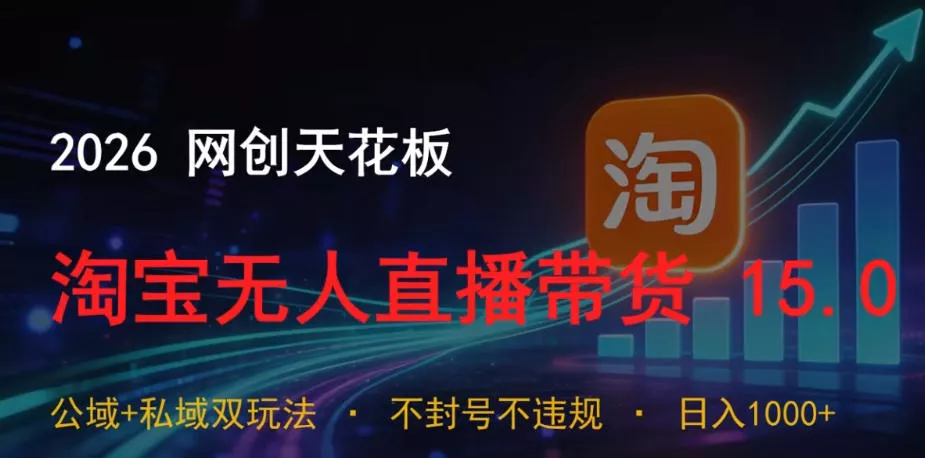 2026网创天花板，淘宝无人直播带货15.0，公域+私域双玩法，日入1k+，不违规不封号【揭秘】-奇点库
