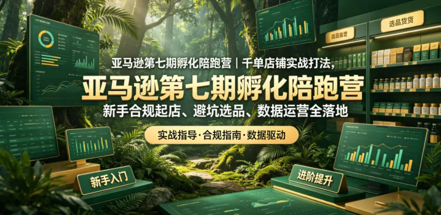 亚马逊第七期孵化陪跑营｜千单店铺实战打法，新手合规起店、避坑选品、数据运营全落地-奇点库