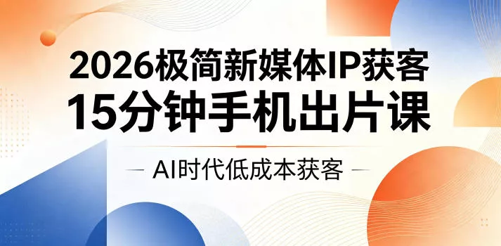 2026极简新媒体IP获客，15分钟手机出片课，AI时代低成本获客-奇点库
