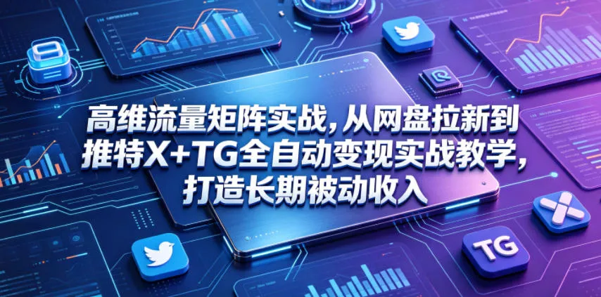 高维流量矩阵实战，从网盘拉新到推特X+TG全自动变现实战教学，打造长期被动收入-奇点库