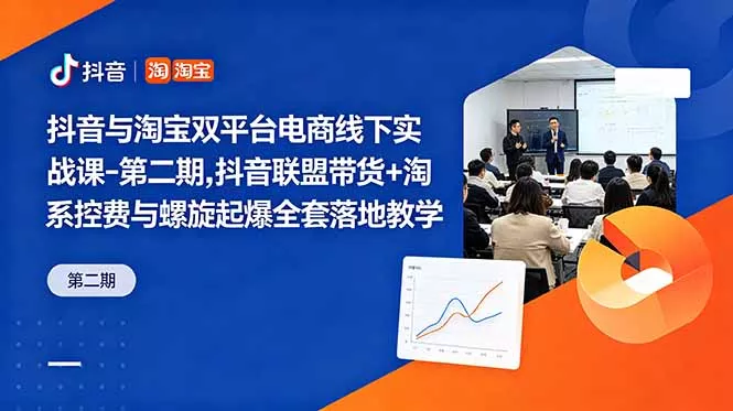 抖音与淘宝双平台电商线下实战课-第二期，抖音联盟带货+淘系控费与螺旋起爆全套落地教学-奇点库