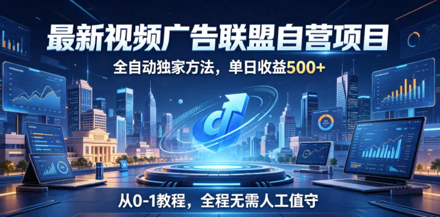 最新视频广告联盟自营项目，全自动独家方法，单日收益500+，从0-1教程，全程无需人工值守【揭秘】-奇点库
