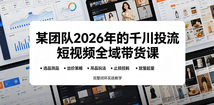 某团队2026年的千川投流短视频全域带货课，从选品测品、吊品玩法、止损控耗到放量起量，完整闭环实战教学-奇点库