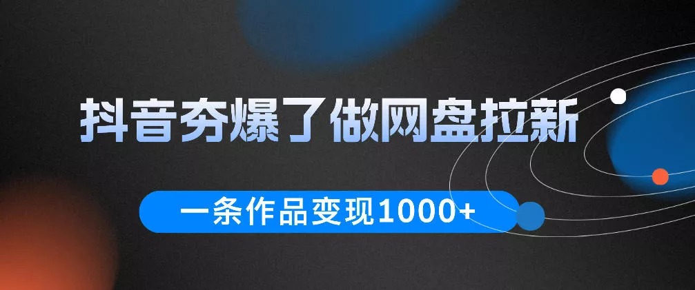 抖音夯爆了做网盘拉新，一条作品轻松10W+流量，变现1k+，看完即可上手操作-奇点库