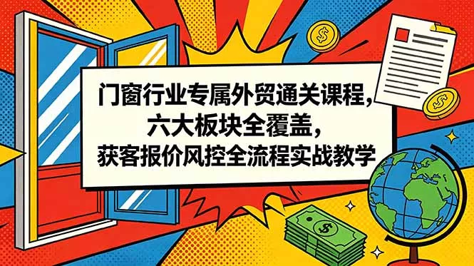 门窗行业专属外贸通关课程，六大板块全覆盖，获客报价风控全流程实战教学-奇点库