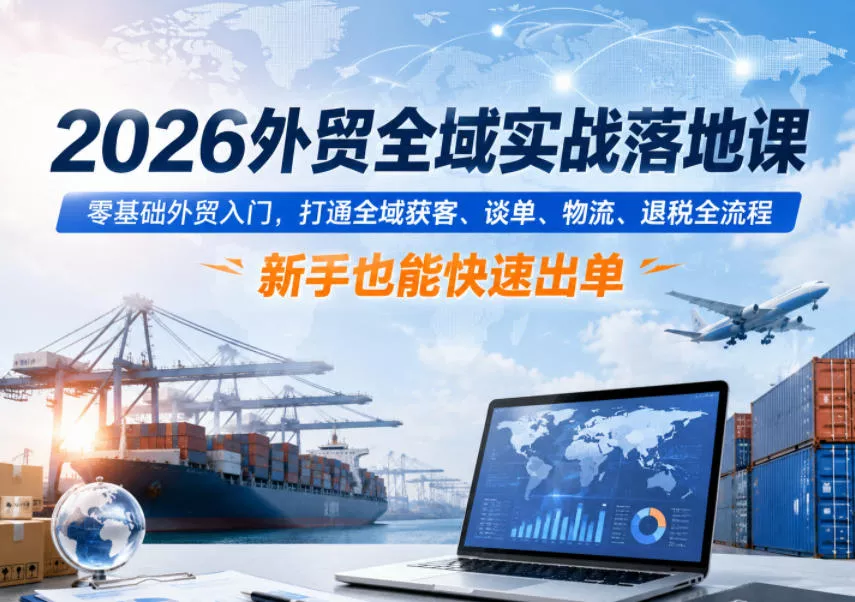 2026外贸全域实战落地课，零基础外贸入门，打通全域获客、谈单、物流、退税全流程，新手也能快速出单-奇点库