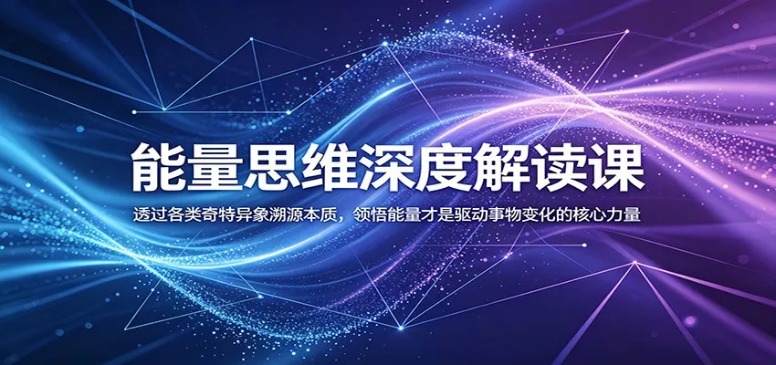能量思维深度解读课：透过各类奇特异象溯源本质，领悟能量才是驱动事物变化的核心力量-奇点库