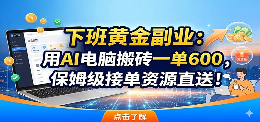 下班黄金副业：用AI电脑搬砖一单600，保姆级接单资源直送！-奇点库
