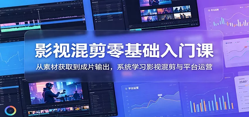 影视混剪零基础入门课：从素材获取到成片输出，系统学习影视混剪与平台运营-奇点库