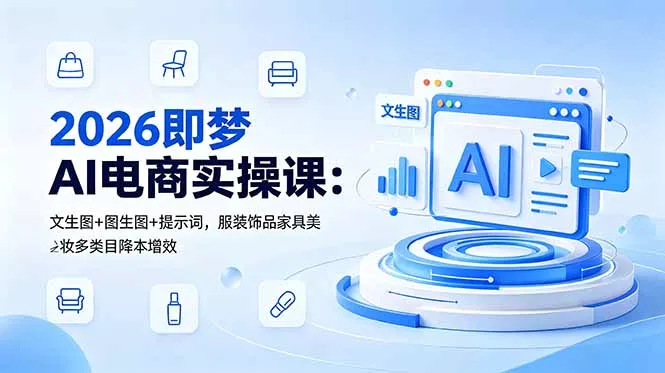 2026即梦AI电商实操课：文生图+图生图+提示词，服装饰品家具美妆多类目降本增效-奇点库