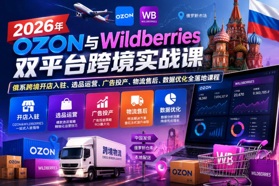 2026年OZON与Wildberries双平台跨境实战课，俄系跨境开店入驻、选品运营、广告投产、物流售后、数据优化全落地课程-奇点库