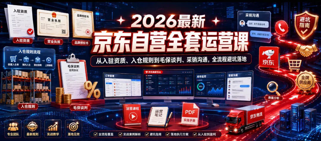 2026最新京东自营全套运营课，从入驻资质、入仓规则到毛保谈判、采销沟通，全流程避坑落地-奇点库