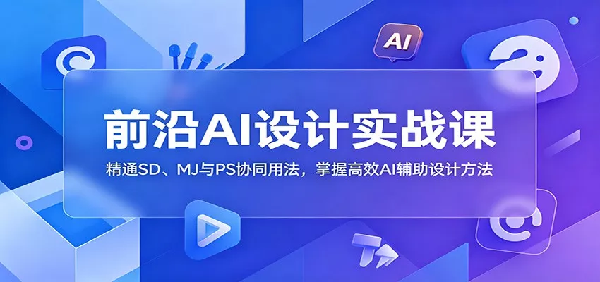 前沿AI设计实战课：精通SD、MJ与PS协同用法，掌握高效AI辅助设计方法-奇点库