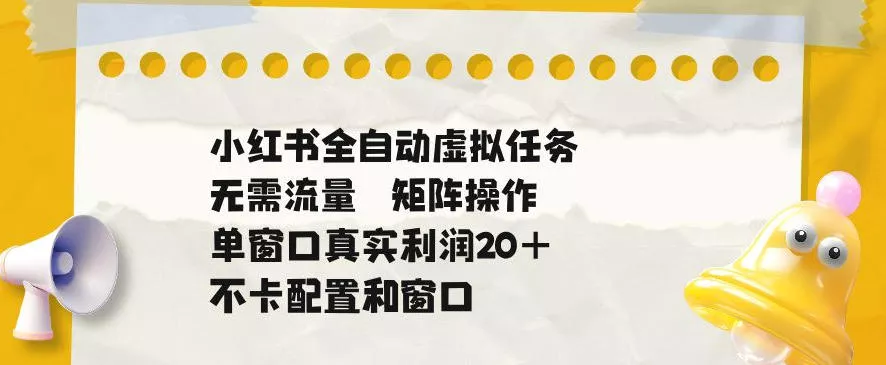小红书全自动虚拟任务，矩阵操作无需流量，单窗口20+真实收益，不卡配置和窗口【揭秘】-奇点库