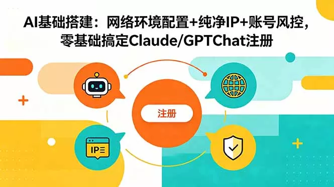 AI基础搭建：网络环境配置+纯净IP+账号风控，零基础搞定Claude/GPTChat注册-奇点库
