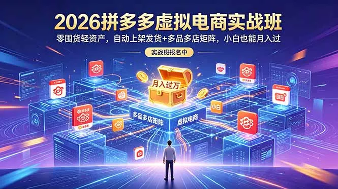 2026拼多多虚拟电商实战班：零囤货轻资产，自动上架发货+多品多店矩阵，小白也能月入过万-奇点库
