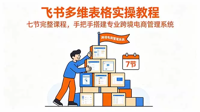飞书多维表格实操教程，七节完整课程，手把手搭建专业跨境电商管理系统-奇点库