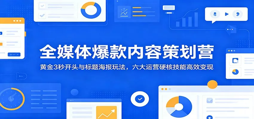 全媒体爆款内容策划营：黄金3秒开头与标题海报玩法，六大运营硬核技能高效变现-奇点库