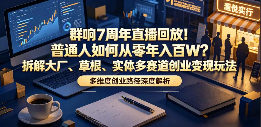 群响7周年直播回放！普通人如何从零年入百W？拆解大厂、草根、实体多赛道创业变现玩法-奇点库