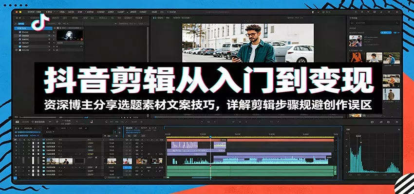 抖音剪辑从入门到变现：资深博主分享选题素材文案技巧，详解剪辑步骤规避创作误区-奇点库