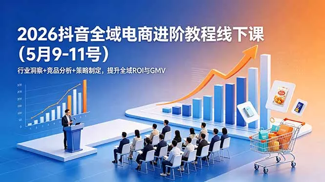 2026抖音全域电商进阶教程线下课(5月9-11号-奇点库