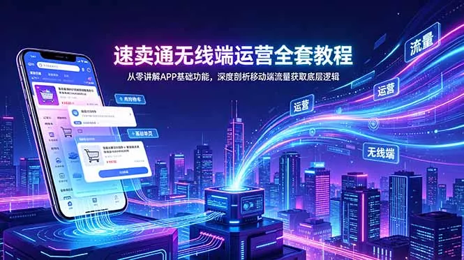 速卖通无线端运营全套教程，从零讲解APP基础功能，深度剖析移动端流量获取底层逻辑-奇点库