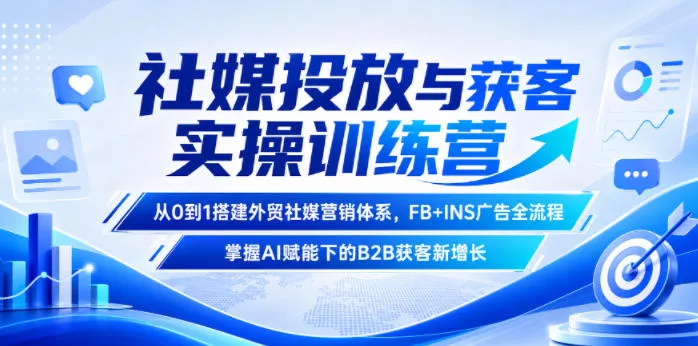 社媒投放与获客实操训练营，从0到1搭建外贸社媒营销体系，FB+INS广告全流程，掌握AI赋能下的B2B获客新增长-奇点库