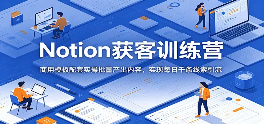 Notion获客训练营：商用模板配套实操批量产出内容，实现每日千条线索引流-奇点库