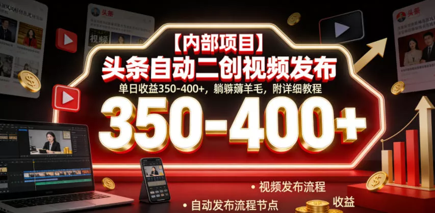 【内部项目】头条自动二创视频发布，单日收益350-400+，躺賺薅羊毛，附详细教程【揭秘】-奇点库