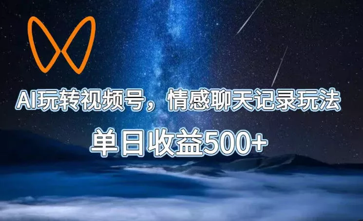 AI玩转视频号，情感聊天记录玩法，单日收益500+【揭秘】-奇点库