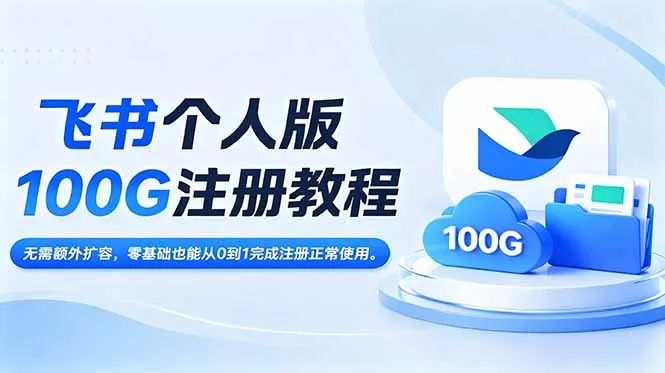 飞书个人版100G注册教程,无需额外扩容，零基础也能从0到1完成注册正常使用。-奇点库