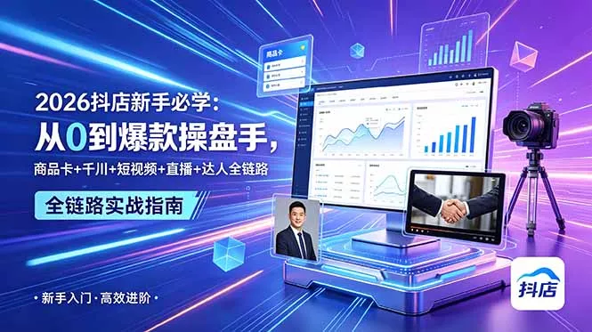 2026抖店新手必学：从0到爆款操盘手，商品卡+千川+短视频+直播+达人全链路-奇点库
