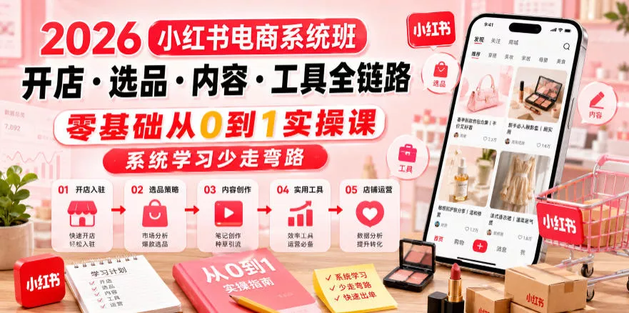 2026小红书电商系统班开店・选品・内容・工具全链路，零基础从0到1实操课，系统学习少走弯路-奇点库
