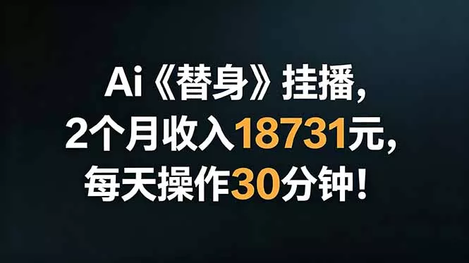 Ai替身挂播，2个月收入18731元，每天操作30分钟！-奇点库