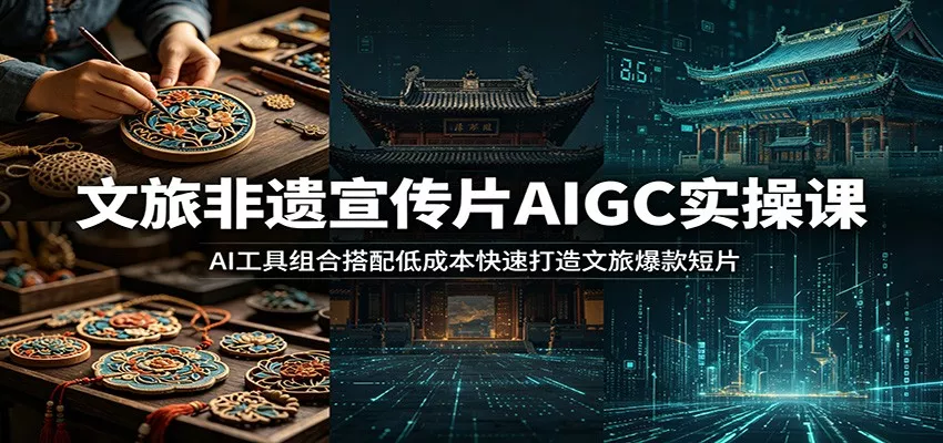 文旅非遗宣传片AIGC实操课:AI工具组合搭配低成本快速打造文旅爆款短片-奇点库