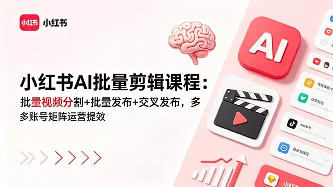小红书AI批量剪辑课程：批量视频分割+批量发布+交叉发布，多账号矩阵运营提效-奇点库