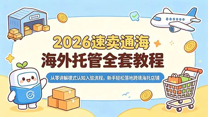 2026速卖通海外托管全套教程，从零讲解模式认知入驻流程，新手轻松落地跨境海托店铺-奇点库