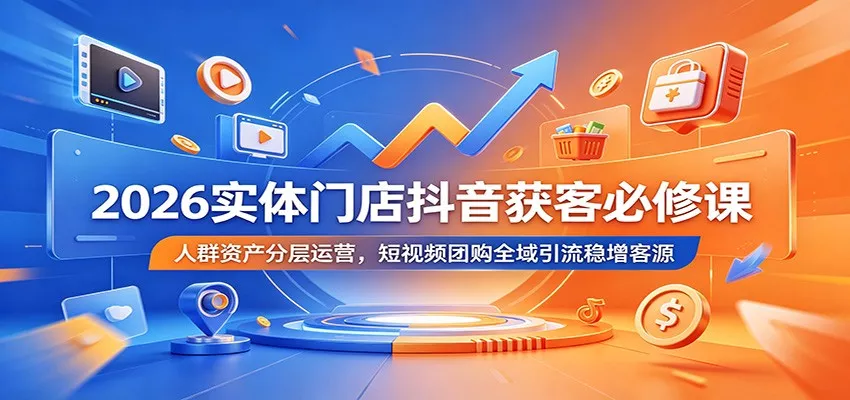 2026实体门店抖音获客必修课：人群资产分层运营，短视频团购全域引流稳增客源-奇点库