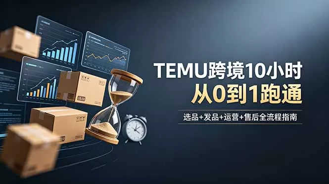 想做TEMU跨境但不知从何下手?选品+发品+运营+售后,10小时从0到1跑通-奇点库